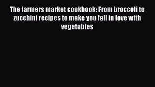 [Read Book] The farmers market cookbook: From broccoli to zucchini recipes to make you fall