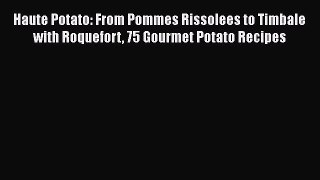 [Read Book] Haute Potato: From Pommes Rissolees to Timbale with Roquefort 75 Gourmet Potato