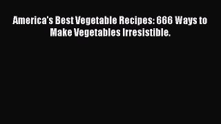 [Read Book] America's Best Vegetable Recipes: 666 Ways to Make Vegetables Irresistible.  Read