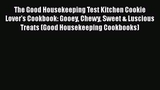 [Read Book] The Good Housekeeping Test Kitchen Cookie Lover's Cookbook: Gooey Chewy Sweet &