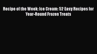 [Read Book] Recipe of the Week: Ice Cream: 52 Easy Recipes for Year-Round Frozen Treats  EBook