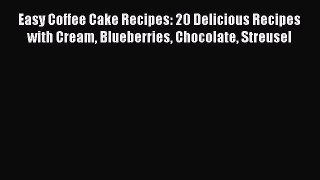 [Read Book] Easy Coffee Cake Recipes: 20 Delicious Recipes with Cream Blueberries Chocolate