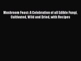 [Read Book] Mushroom Feast: A Celebration of all Edible Fungi Cultivated Wild and Dried with