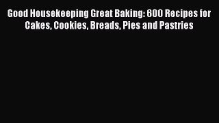 [Read Book] Good Housekeeping Great Baking: 600 Recipes for Cakes Cookies Breads Pies and Pastries