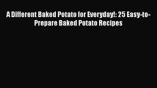 [Read Book] A Different Baked Potato for Everyday!: 25 Easy-to-Prepare Baked Potato Recipes