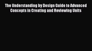 [Read book] The Understanding by Design Guide to Advanced Concepts in Creating and Reviewing