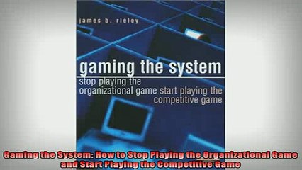 FREE DOWNLOAD  Gaming the System How to Stop Playing the Organizational Game and Start Playing the  BOOK ONLINE