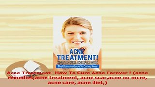 Download  Acne Treatment How To Cure Acne Forever  acne remediesacne treatment acne scaracne no PDF Book Free