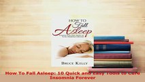 PDF  How To Fall Asleep 10 Quick and Easy Tools to Cure Insomnia Forever Read Online