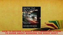 PDF  HOW TO BECOME A NIGHT SHIFT WARRIOR A HOW TO GUIDE ABOUT WORKING THE NIGHT SHIFT Ebook