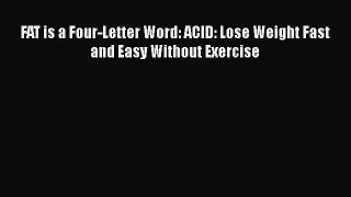 [PDF] FAT is a Four-Letter Word: ACID: Lose Weight Fast and Easy Without Exercise Download