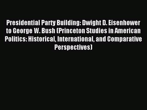 PDF Presidential Party Building: Dwight D. Eisenhower to George W. Bush (Princeton Studies