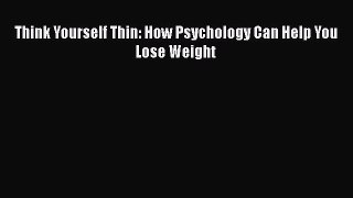 [PDF] Think Yourself Thin: How Psychology Can Help You Lose Weight Download Full Ebook