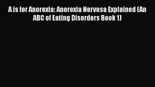 [PDF] A is for Anorexia: Anorexia Nervosa Explained (An ABC of Eating Disorders Book 1) Read