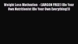 [PDF] Weight Loss Motivation  - (JARGON FREE!) (Be Your Own Nutritionist (Be Your Own Everything!))