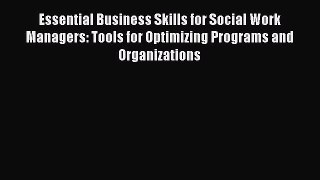 Read Essential Business Skills for Social Work Managers: Tools for Optimizing Programs and