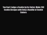 [Read Book] You Can't Judge a Cookie by Its Cutter: Make 100 Cookie Designs with Only a Handful