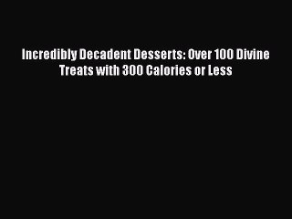 [Read Book] Incredibly Decadent Desserts: Over 100 Divine Treats with 300 Calories or Less