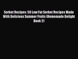 [Read Book] Sorbet Recipes: 50 Low Fat Sorbet Recipes Made With Delicious Summer Fruits (Homemade