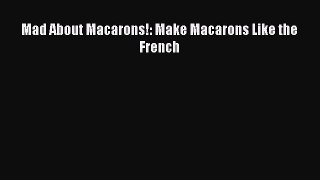 [Read Book] Mad About Macarons!: Make Macarons Like the French  EBook