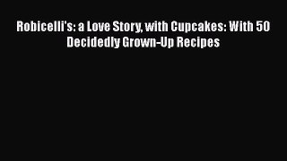[Read Book] Robicelli's: a Love Story with Cupcakes: With 50 Decidedly Grown-Up Recipes Free