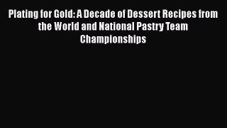 [Read Book] Plating for Gold: A Decade of Dessert Recipes from the World and National Pastry