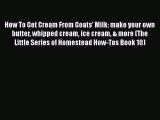[Read Book] How To Get Cream From Goats' Milk: make your own butter whipped cream ice cream