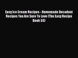 [Read Book] Easy Ice Cream Recipes - Homemade Decadent Recipes You Are Sure To Love (The Easy