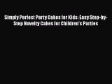 [Read Book] Simply Perfect Party Cakes for Kids: Easy Step-by-Step Novelty Cakes for Children's