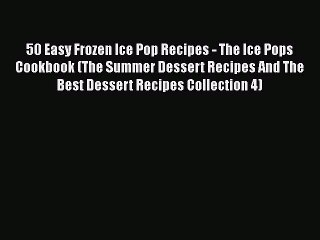 [Read Book] 50 Easy Frozen Ice Pop Recipes - The Ice Pops Cookbook (The Summer Dessert Recipes