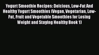 [Read Book] Yogurt Smoothie Recipes: Delcious Low-Fat And Healthy Yogurt Smoothies (Vegan Vegetarian