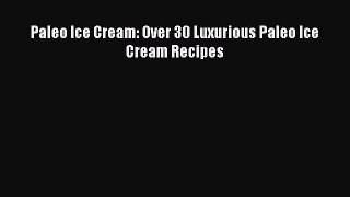 [Read Book] Paleo Ice Cream: Over 30 Luxurious Paleo Ice Cream Recipes  Read Online