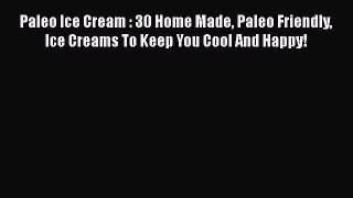 [Read Book] Paleo Ice Cream : 30 Home Made Paleo Friendly Ice Creams To Keep You Cool And Happy!