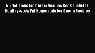 [Read Book] 55 Delicious Ice Cream Recipes Book: Includes Healthy & Low Fat Homemade Ice Cream