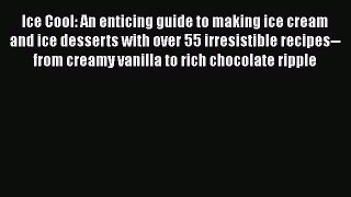 [Read Book] Ice Cool: An enticing guide to making ice cream and ice desserts with over 55 irresistible
