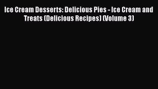 [Read Book] Ice Cream Desserts: Delicious Pies - Ice Cream and Treats (Delicious Recipes) (Volume