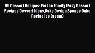 [Read Book] 99 Dessert Recipes: For the Family (Easy Dessert RecipesDessert IdeasCake DesignSponge