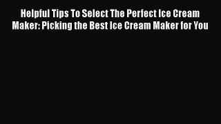 [Read Book] Helpful Tips To Select The Perfect Ice Cream Maker: Picking the Best Ice Cream