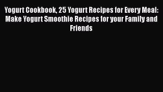 [Read Book] Yogurt Cookbook 25 Yogurt Recipes for Every Meal: Make Yogurt Smoothie Recipes