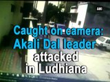 Caught on camera: Akali Dal leader attacked in Ludhiana