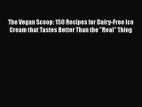 [Read Book] The Vegan Scoop: 150 Recipes for Dairy-Free Ice Cream that Tastes Better Than the