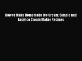 [Read Book] How to Make Homemade Ice Cream: Simple and Easy Ice Cream Maker Recipes  Read Online