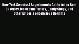 [Read Book] New York Sweets: A Sugarhound's Guide to the Best Bakeries Ice Cream Parlors Candy