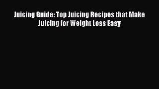 [Read Book] Juicing Guide: Top Juicing Recipes that Make Juicing for Weight Loss Easy  EBook