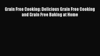 [Read Book] Grain Free Cooking: Delicious Grain Free Cooking and Grain Free Baking at Home