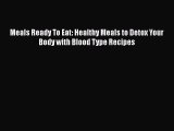 [Read Book] Meals Ready To Eat: Healthy Meals to Detox Your Body with Blood Type Recipes  Read