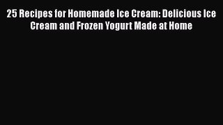 [Read Book] 25 Recipes for Homemade Ice Cream: Delicious Ice Cream and Frozen Yogurt Made at