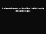 [Read Book] Ice Cream Adventures: More Than 100 Deliciously Different Recipes  EBook