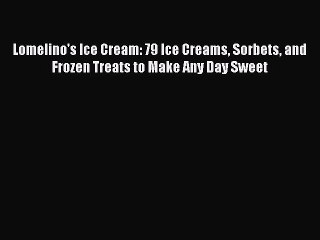 [Read Book] Lomelino's Ice Cream: 79 Ice Creams Sorbets and Frozen Treats to Make Any Day Sweet