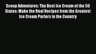 [Read Book] Scoop Adventures: The Best Ice Cream of the 50 States: Make the Real Recipes from